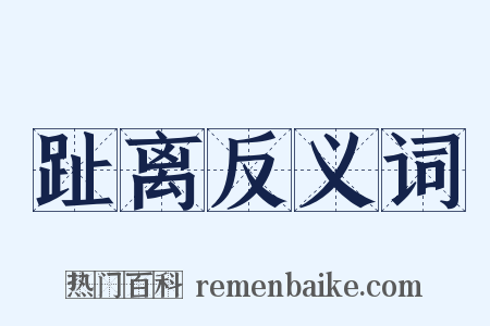 趾离反义词是什么意思的图片